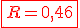 \red \fbox{R = 0,46}