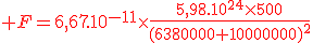 \red F=6,67.10^{-11}\times{\frac{5,98.10^{24}\times{500}}{(6380000+10000000)^2}}