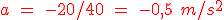 \red a\ =\ -20/40\ =\ - 0,5\ m/s^2