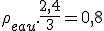 \rho_{eau} . \frac{2,4}{3} = 0,8