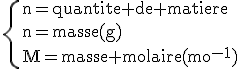 \rm\{n=quantite de matiere\\n=masse(g)\\M=masse molaire(mol^{-1})