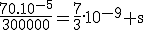 \rm\frac{70.10^{-5}}{300000}=\frac{7}{3}.10^{-9} s