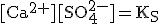 \rm{[Ca^{2+}][SO_4^{2-}]=K_S}