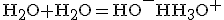 \rm{H_2O+H_2O=HO^-+H_3O^+}