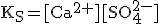 \rm{K_S=[Ca^{2+}][SO_4^{2-}]}