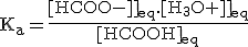 \rm{K_a=\frac{{[HCOO^-]}_{eq}.{[H_3O^+]}_{eq}}{{[HCOOH]}_{eq}}}