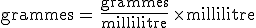 \rm{grammes}\,=\,\frac{\rm{grammes}}{\rm{millilitre}}\,\times\,\rm{millilitre}