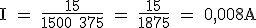 \rm I = \frac{15}{1500+375} = \frac{15}{1875} = 0,008A