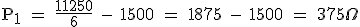 \rm P_1 = \frac{11250}{6} - 1500 = 1875 - 1500 = 375\Omega