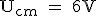 \rm U_{cm} = 6V