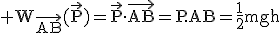 \rm W_{\vec{AB}}(\vec{P})=\vec{P}\cdot\vec{AB}=P.AB=\frac{1}{2}mgh