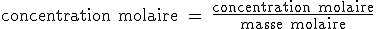 \rm concentration molaire = \frac{concentration molaire}{masse molaire}