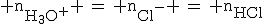 \rm n_{H_3O^{+}} \,=\, n_{Cl^{-}} \,=\, n_{HCl}