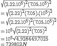 \sqrt{(2.22.10^5)^2+(7.05.10^5)^2}
 \\ = \sqrt{(2.22)^2+(7.05).(10^5)^2}
 \\ = \sqrt{(2.22.10^5)^2+(7.05.10^5)^2}
 \\ = 10^5\sqrt{(2.22)^2+(7.05)^2}
 \\ = 10^5\sqrt{4.9284+49.7025}
 \\ =739803 N 
