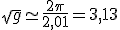 \sqrt{g} \simeq \frac{2\pi}{2,01} = 3,13