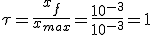 \tau=\frac{x_f}{x_{max}}=\frac{10^{-3}}{10^{-3}}=1
 \\ 
 \\ 