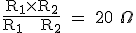 \text \fr{R_1\times{R_2}}{R_1 + R_2} = 20 \Omega