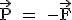 \text \vec{P} = -\vec{F}
