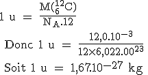 \text 1 u = \fr{M(^{12}_6C)}{N_A.12}
 \\ Donc 1 u = \fr{12,0.10^{-3}}{12\times{6,022.10^{23}}}
 \\ Soit 1 u = 1,67.10^{-27} kg 