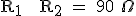 \text R_1 + R_2 = 90 \Omega