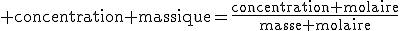 \text concentration massique=\fr{concentration molaire}{masse molaire}