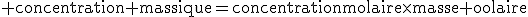 \text concentration massique=concentrationmolaire\times{masse molaire}