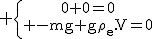 \textrm \{{0+0=0\atop -mg+g\rho_e.V=0}