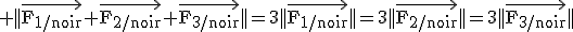 \textrm ||\vec{F_{1/noir}}+\vec{F_{2/noir}}+\vec{F_{3/noir}}||=3||\vec{F_{1/noir}}||=3||\vec{F_{2/noir}}||=3||\vec{F_{3/noir}}||