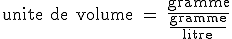 \textrm unite de volume = \frac{\rm{gramme}}{\frac{\rm{gramme}}{\rm{litre}}