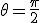 \theta=\frac{\pi}{2}