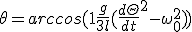 \theta= arccos( 1+ \frac{g}{3l} (\frac{d\Theta}{dt}^{2} - \omega_{0}^{2}))