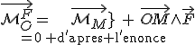 \vec{\mathcal{M}_{O}^{F}}={\vec{\mathcal{M}_{M}^{F}}}\limits_{=0\:{\rm d'apres l'enonce}}+\vec{OM}\wedge\vec{F}