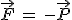 \vec{F}\,=\,-\vec{P}