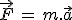\vec{F}\,=\,m.\vec{a}