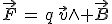 \vec{F}\,=\,q\,\vec{v}\wedge \vec{B}