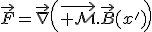 \vec{F}=\vec{\nabla}\left(\vec{{\mathcal M}}.\vec{B}(x')\right)