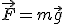 \vec{F}=m\vec{g}