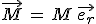\vec{M}\,=\,M\,\vec{e_r}