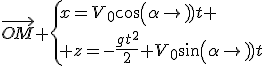 \vec{OM} \{{x=V_0cos(\alpha)t \\ z=-\frac{gt^2}{2}+V_0sin(\alpha)t
