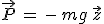 \vec{P}\,=\,-\,mg\,\vec{z}