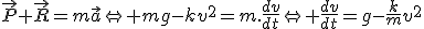 \vec{P}+\vec{R}=m\vec{a}\Leftright mg-kv^2=m.\frac{dv}{dt}\Leftright \frac{dv}{dt}=g-\frac{k}{m}v^2