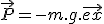 \vec{P}=-m.g.\vec{ex}