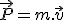 \vec{P}=m.\vec{v}