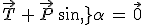 \vec{T}\,+\,\vec{P}\,sin\,\alpha\,=\,\vec{0}