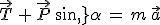 \vec{T}\,+\,\vec{P}\,sin\,\alpha\,=\,m\,\vec{a}