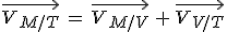 \vec{V_{M/T}}\,=\,\vec{V_{M/V}}\,+\,\vec{V_{V/T}}