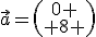 \vec{a}=\left(\begin{array}{c}0 \\ 8 \end{array}\right)