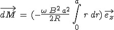 \vec{dM}\,=\,(-\frac{\omega\,B^2\,a^2}{2R}\,\int_0^a\,r\,dr)\,\vec{e_z}