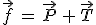 \vec{f}\,=\,\vec{P}\,+\,\vec{T}