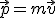 \vec{p}=m\vec{v}